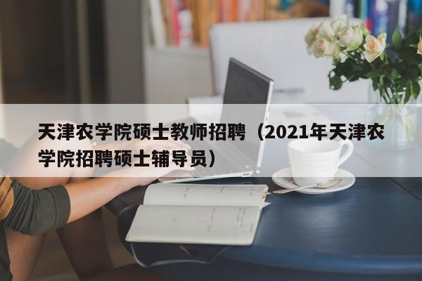 天津农学院硕士教师招聘(2021年天津农学院招聘硕士辅导员)-第1张图片-公办高校硕士招聘信息-最新高校硕士招聘信息-公办高校招聘条件 天津农学院硕士教师招聘(2021年天津农学院招聘硕士辅导员)-第1张图片-公办高校硕士招聘信息-最新高校硕士招聘信息-公办高校招聘条件