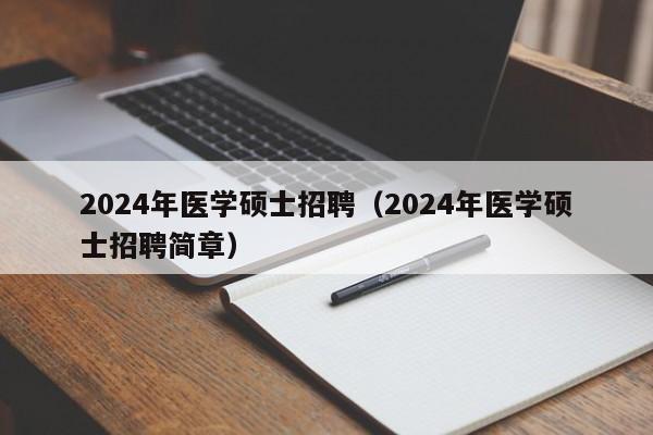 2024年医学硕士招聘(2024年医学硕士招聘简章)-第1张图片-公办高校硕士招聘信息-最新高校硕士招聘信息-公办高校招聘条件 2024年医学硕士招聘(2024年医学硕士招聘简章)-第1张图片-公办高校硕士招聘信息-最新高校硕士招聘信息-公办高校招聘条件