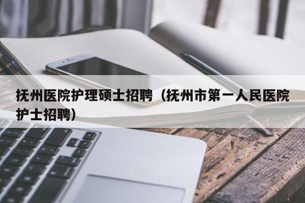 抚州医院护理硕士招聘(抚州市第一人民医院护士招聘)-第1张图片-公办高校硕士招聘信息-最新高校硕士招聘信息-公办高校招聘条件 抚州医院护理硕士招聘(抚州市第一人民医院护士招聘)-第1张图片-公办高校硕士招聘信息-最新高校硕士招聘信息-公办高校招聘条件