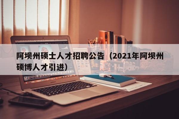 阿坝州硕士人才招聘公告(2021年阿坝州硕博人才引进)-第1张图片-公办高校硕士招聘信息-最新高校硕士招聘信息-公办高校招聘条件 阿坝州硕士人才招聘公告(2021年阿坝州硕博人才引进)-第1张图片-公办高校硕士招聘信息-最新高校硕士招聘信息-公办高校招聘条件