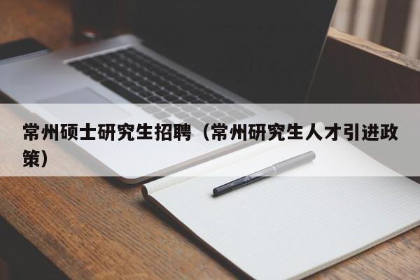 常州硕士研究生招聘(常州研究生人才引进政策)-第1张图片-公办高校硕士招聘信息-最新高校硕士招聘信息-公办高校招聘条件 常州硕士研究生招聘(常州研究生人才引进政策)-第1张图片-公办高校硕士招聘信息-最新高校硕士招聘信息-公办高校招聘条件