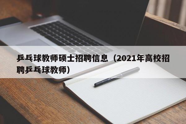 乒乓球教师硕士招聘信息(2021年高校招聘乒乓球教师)-第1张图片-公办高校硕士招聘信息-最新高校硕士招聘信息-公办高校招聘条件 乒乓球教师硕士招聘信息(2021年高校招聘乒乓球教师)-第1张图片-公办高校硕士招聘信息-最新高校硕士招聘信息-公办高校招聘条件