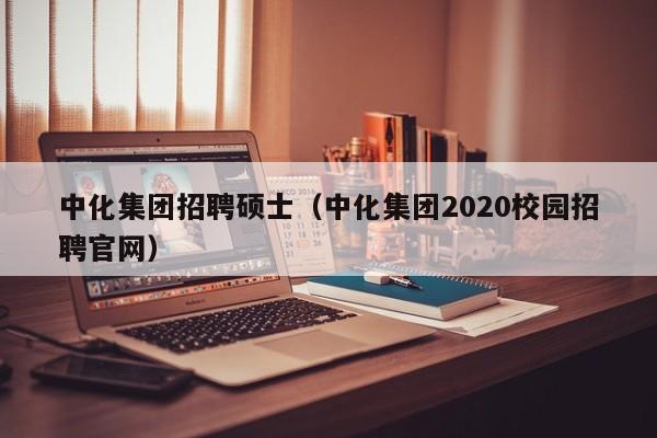 中化集团招聘硕士(中化集团2020校园招聘官网)-第1张图片-公办高校硕士招聘信息-最新高校硕士招聘信息-公办高校招聘条件 中化集团招聘硕士(中化集团2020校园招聘官网)-第1张图片-公办高校硕士招聘信息-最新高校硕士招聘信息-公办高校招聘条件