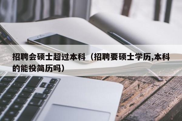 招聘会硕士超过本科(招聘要硕士学历,本科的能投简历吗)-第1张图片-公办高校硕士招聘信息-最新高校硕士招聘信息-公办高校招聘条件 招聘会硕士超过本科(招聘要硕士学历,本科的能投简历吗)-第1张图片-公办高校硕士招聘信息-最新高校硕士招聘信息-公办高校招聘条件