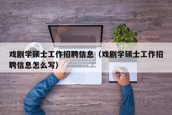 戏剧学硕士工作招聘信息（戏剧学硕士工作招聘信息怎么写）-第1张图片-公办高校硕士招聘信息-最新高校硕士招聘信息-公办高校招聘条件