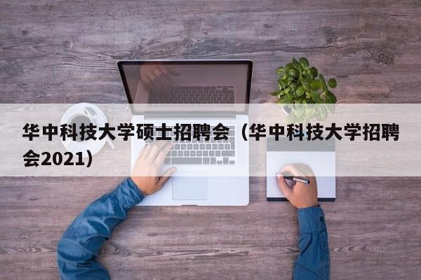 华中科技大学硕士招聘会(华中科技大学招聘会2021)-第1张图片-公办高校硕士招聘信息-最新高校硕士招聘信息-公办高校招聘条件 华中科技大学硕士招聘会(华中科技大学招聘会2021)-第1张图片-公办高校硕士招聘信息-最新高校硕士招聘信息-公办高校招聘条件