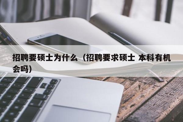 招聘要硕士为什么（招聘要求硕士 本科有机会吗）-第1张图片-公办高校硕士招聘信息-最新高校硕士招聘信息-公办高校招聘条件