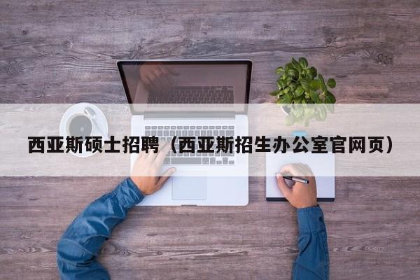 西亚斯硕士招聘（西亚斯招生办公室官网页）-第1张图片-公办高校硕士招聘信息-最新高校硕士招聘信息-公办高校招聘条件